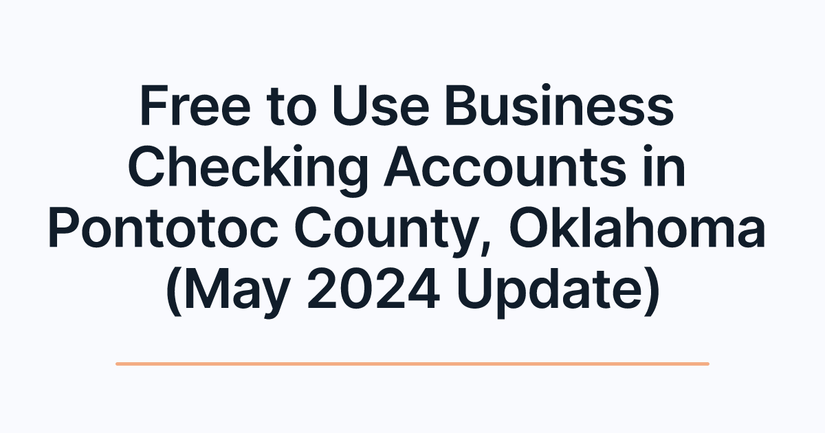 Free to Use Business Checking Accounts in Pontotoc County, Oklahoma (May 2024 Update)